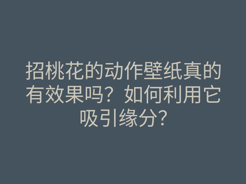 招桃花的动作壁纸真的有效果吗？如何利用它吸引缘分？