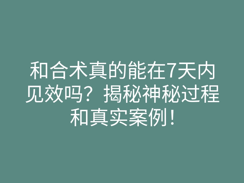 和合术真的能在7天内见效吗?揭秘神秘过程和真实案例!