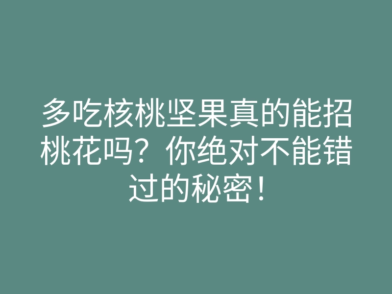 多吃核桃坚果真的能招桃花吗?你绝对不能错过的秘密!