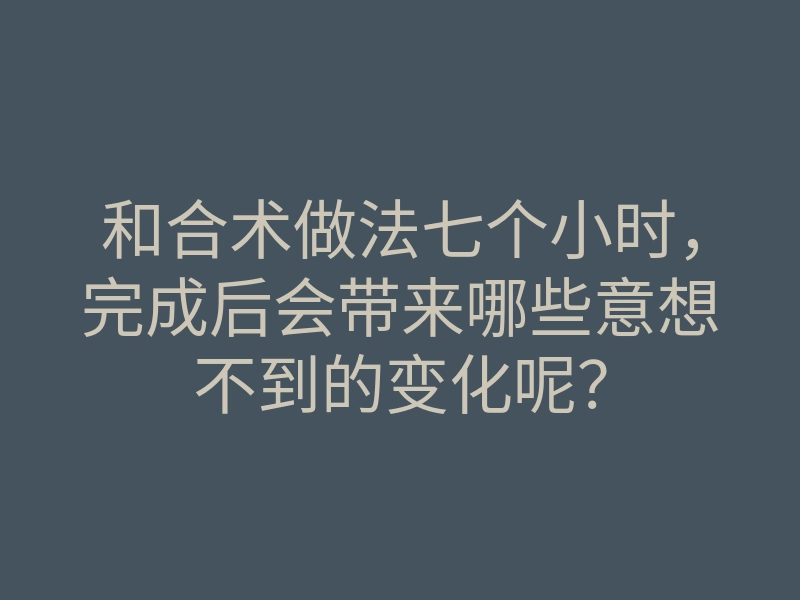 和合术做法七个小时,完成后会带来哪些意想不到的变化呢?