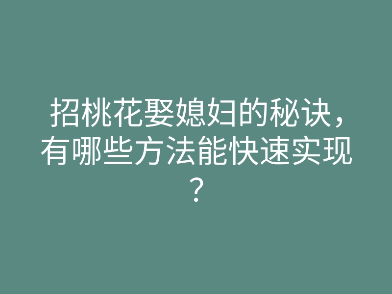招桃花娶媳妇的秘诀,有哪些方法能快速实现?
