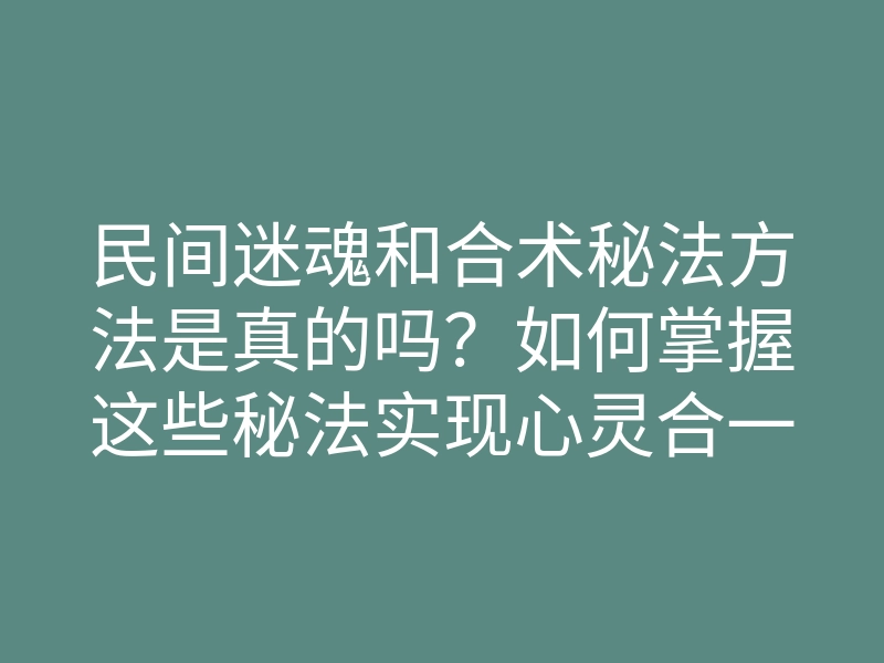 民间迷魂和合术秘法方法是真的吗?如何掌握这些秘法实现心灵合一