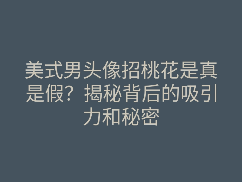 美式男头像招桃花是真是假?揭秘背后的吸引力和秘密