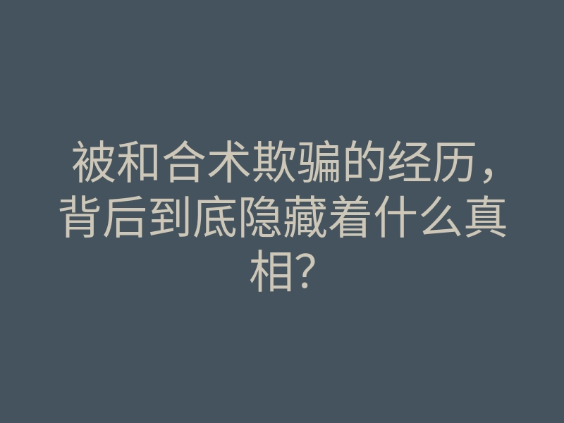 被和合术欺骗的经历,背后到底隐藏着什么真相?