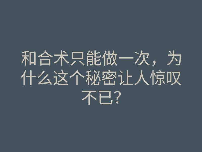 和合术只能做一次，为什么这个秘密让人惊叹不已？