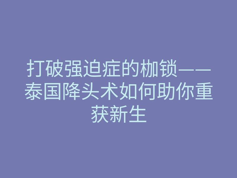 打破强迫症的枷锁——泰国降头术如何助你重获新生