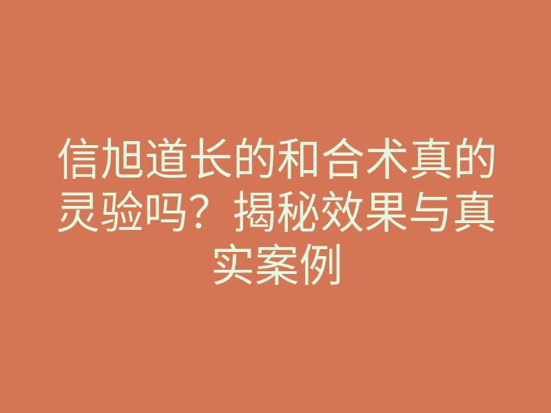 信旭道长的和合术真的灵验吗?揭秘效果与真实案例