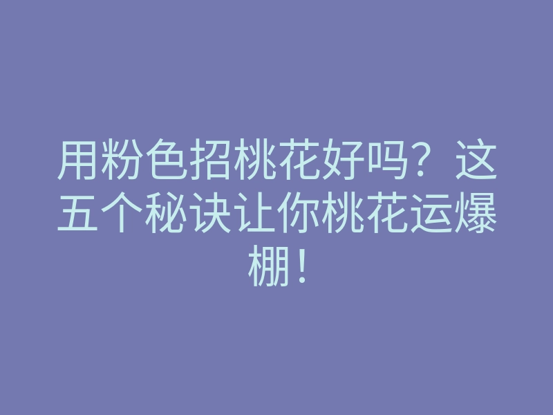 用粉色招桃花好吗?这五个秘诀让你桃花运爆棚!