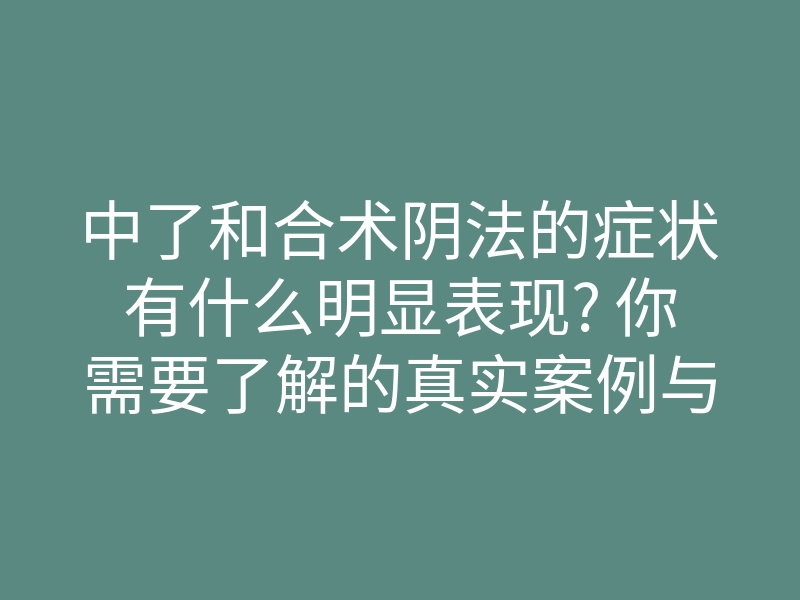 中了和合术阴法的症状有什么明显表现? 你需要了解的真实案例与解读
