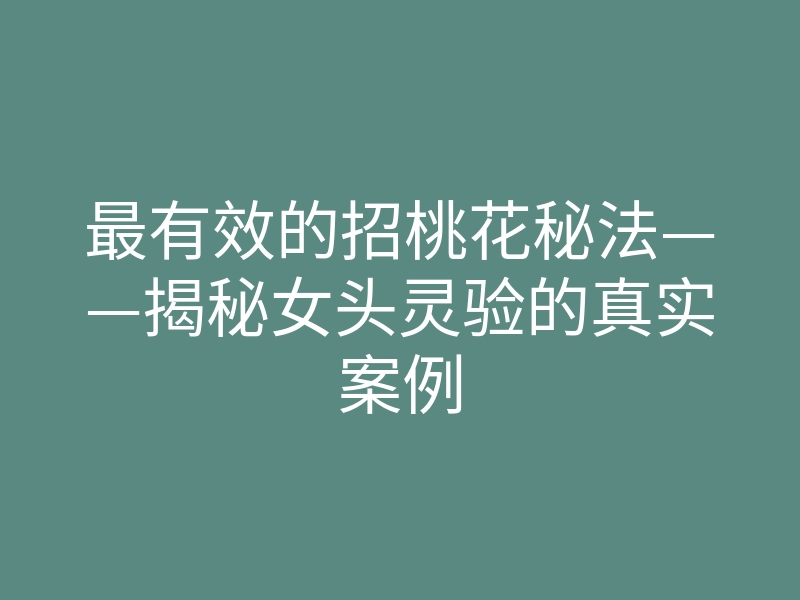 最有效的招桃花秘法——揭秘女头灵验的真实案例