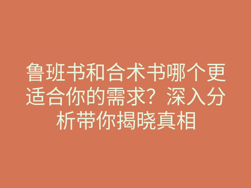 鲁班书和合术书哪个更适合你的需求?深入分析带你揭晓真相