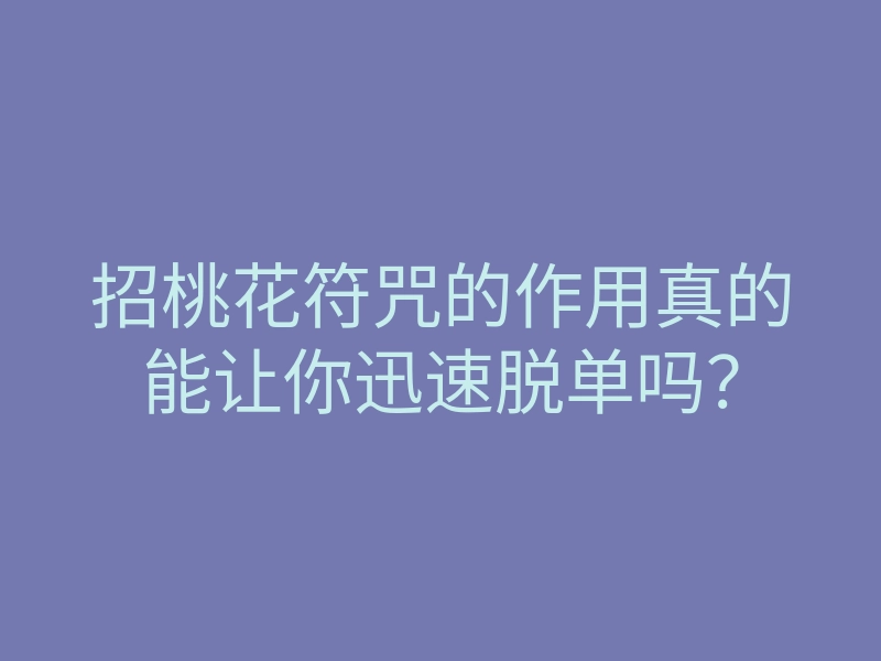 招桃花符咒的作用真的能让你迅速脱单吗?