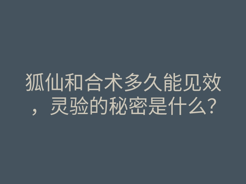 狐仙和合术多久能见效,灵验的秘密是什么?