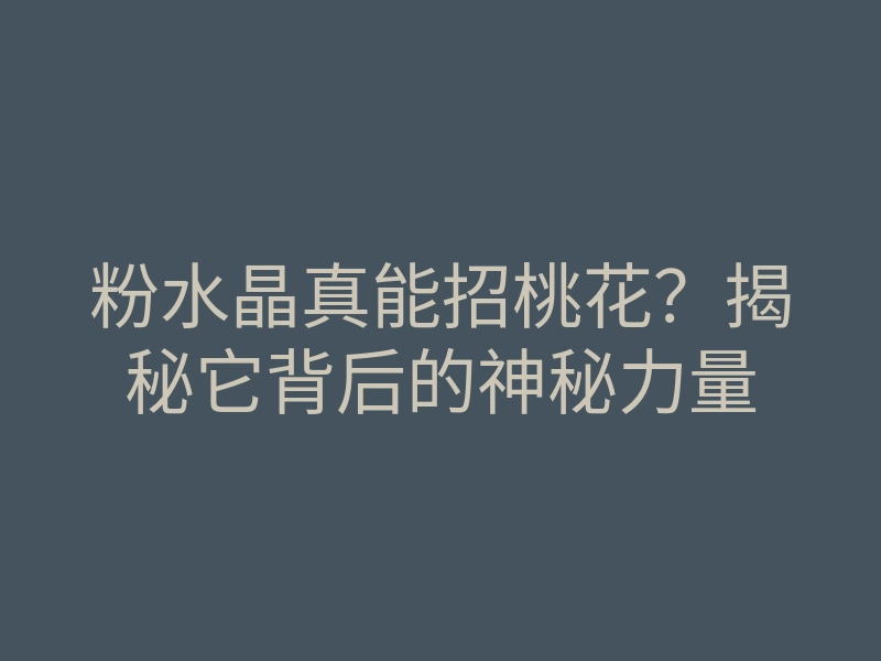 粉水晶真能招桃花？揭秘它背后的神秘力量