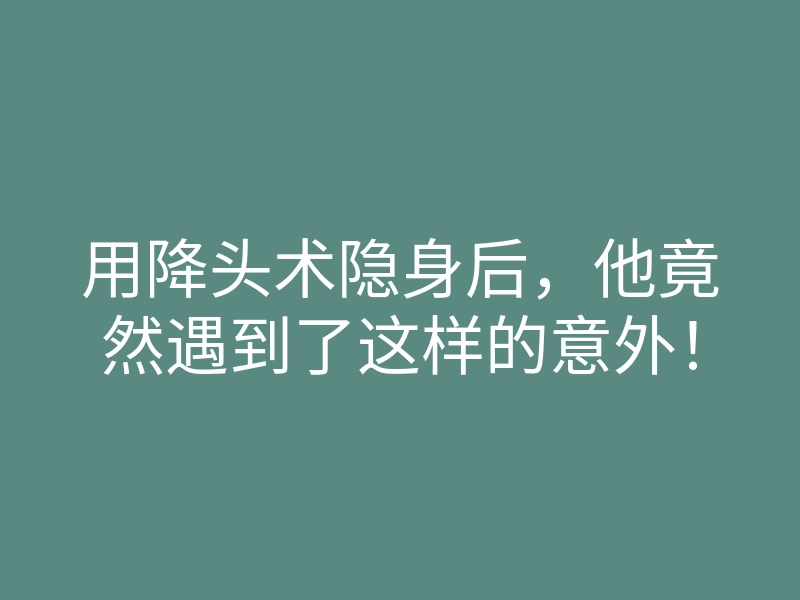 用降头术隐身后，他竟然遇到了这样的意外！