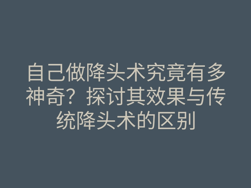 自己做降头术究竟有多神奇?探讨其效果与传统降头术的区别