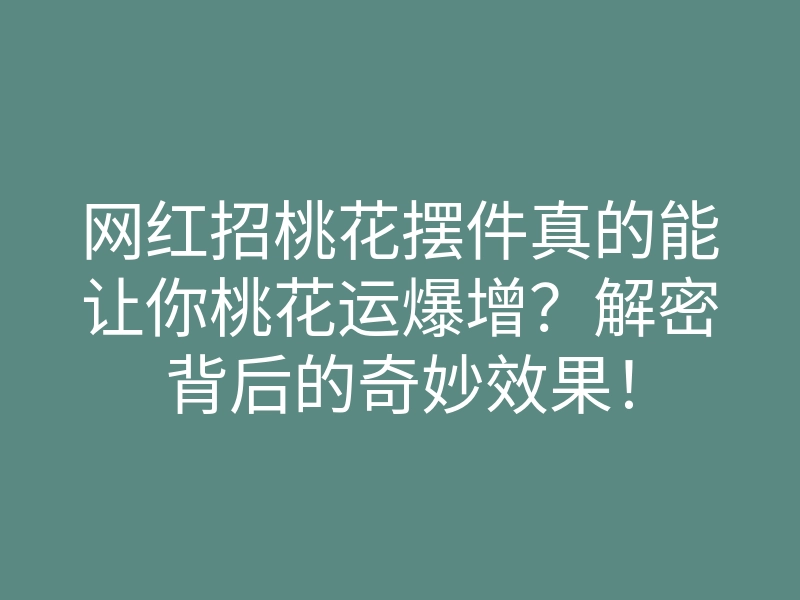 网红招桃花摆件真的能让你桃花运爆增?解密背后的奇妙效果!