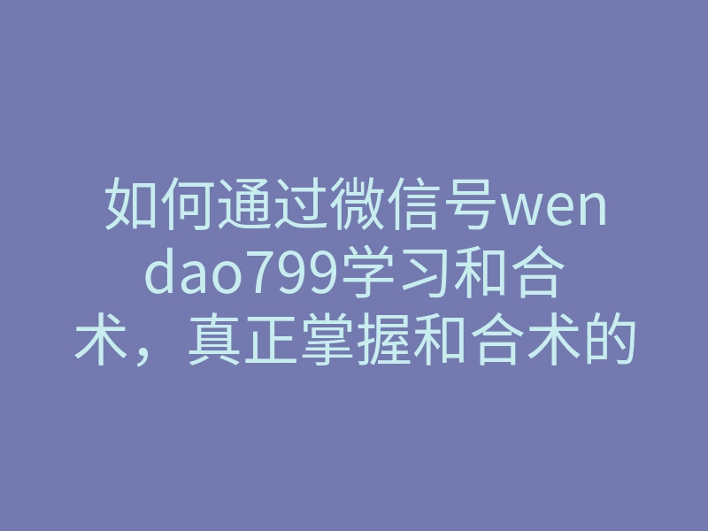 如何通过微信号wendao799学习和合术,真正掌握和合术的神奇魅力