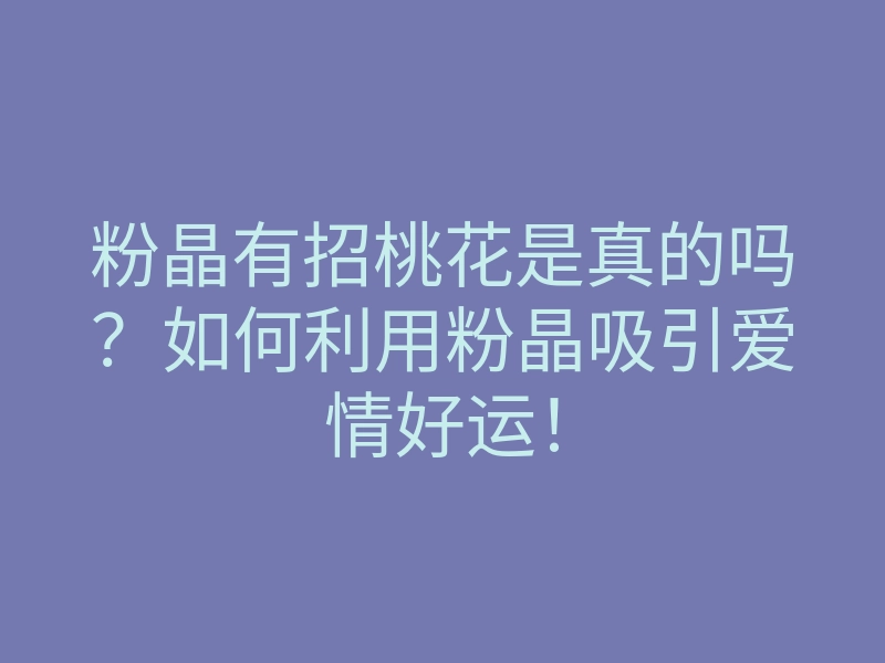 粉晶有招桃花是真的吗?如何利用粉晶吸引爱情好运!