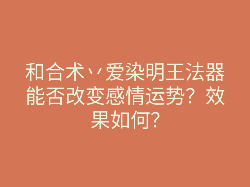 和合术丷爱染明王法器能否改变感情运势?效果如何?