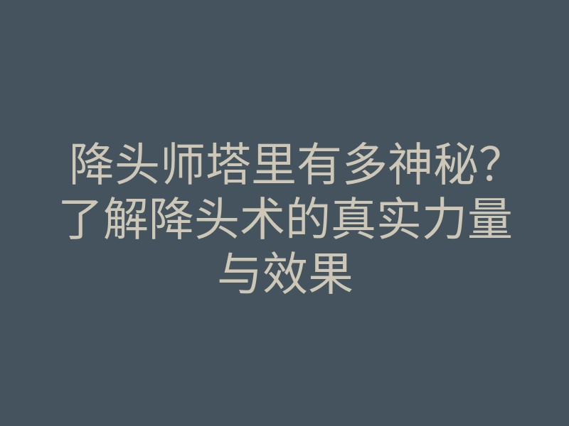 降头师塔里有多神秘?了解降头术的真实力量与效果