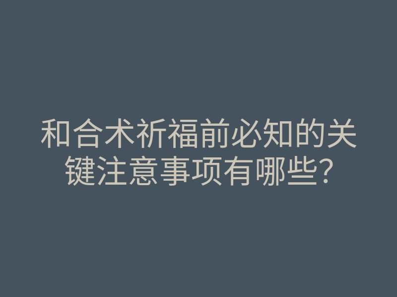 和合术祈福前必知的关键注意事项有哪些?