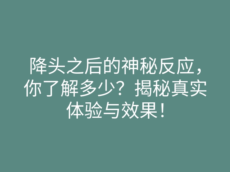 降头之后的神秘反应,你了解多少?揭秘真实体验与效果!