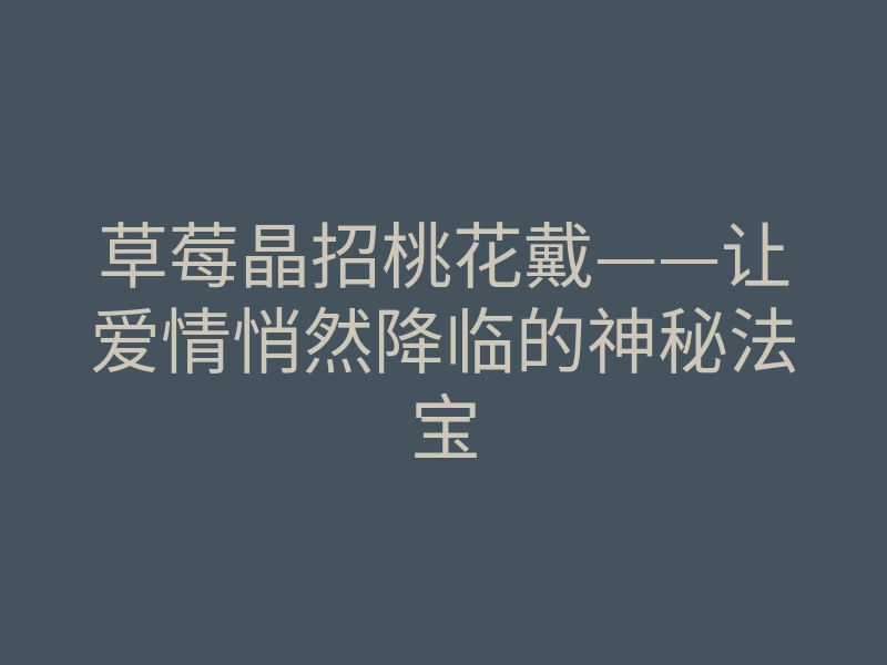 草莓晶招桃花戴——让爱情悄然降临的神秘法宝