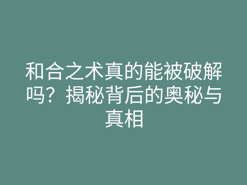 和合之术真的能被破解吗？揭秘背后的奥秘与真相