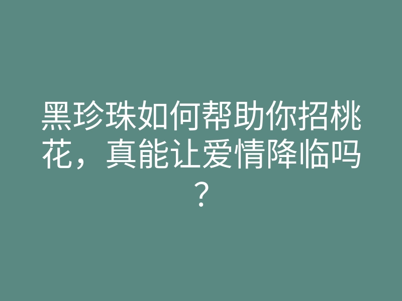 黑珍珠如何帮助你招桃花,真能让爱情降临吗?