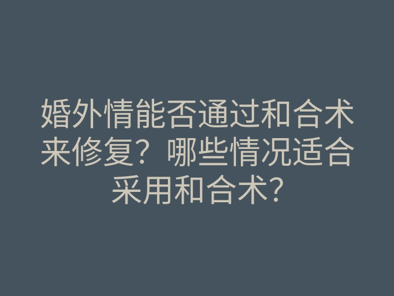 婚外情能否通过和合术来修复?哪些情况适合采用和合术?