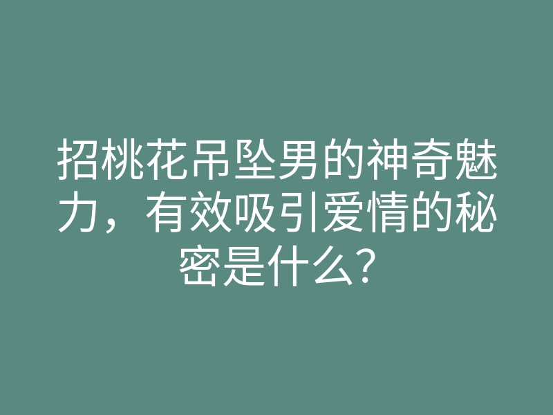 招桃花吊坠男的神奇魅力，有效吸引爱情的秘密是什么？
