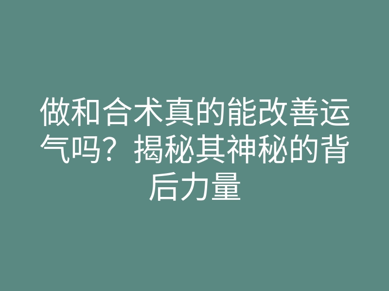 做和合术真的能改善运气吗?揭秘其神秘的背后力量