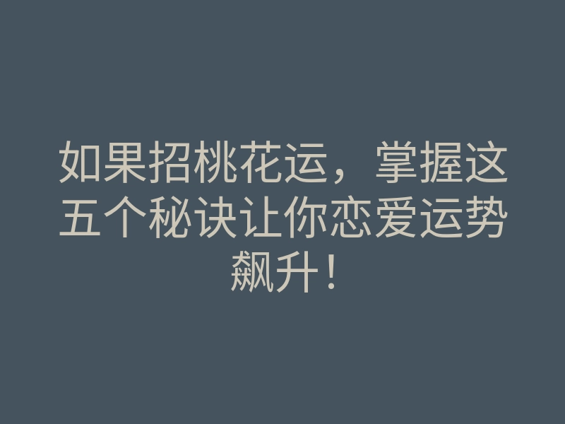 如果招桃花运,掌握这五个秘诀让你恋爱运势飙升!