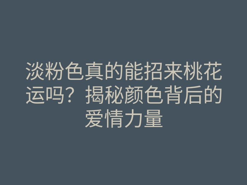 淡粉色真的能招来桃花运吗?揭秘颜色背后的爱情力量