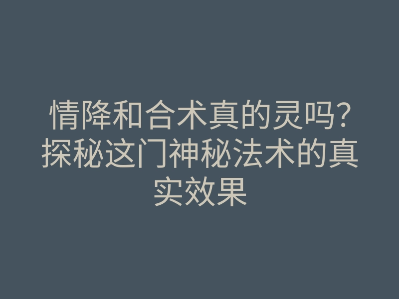 情降和合术真的灵吗?探秘这门神秘法术的真实效果