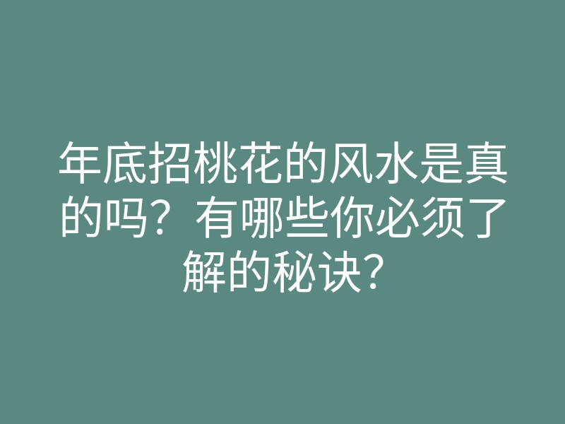 年底招桃花的风水是真的吗?有哪些你必须了解的秘诀?