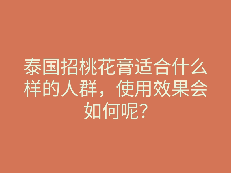 泰国招桃花膏适合什么样的人群,使用效果会如何呢?