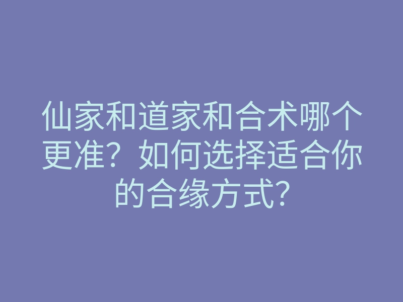 仙家和道家和合术哪个更准？如何选择适合你的合缘方式？