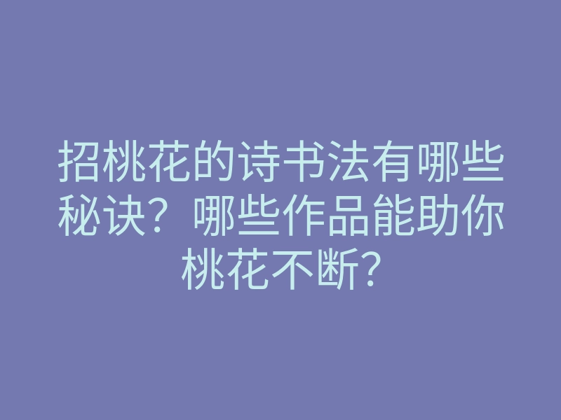 招桃花的诗书法有哪些秘诀?哪些作品能助你桃花不断?