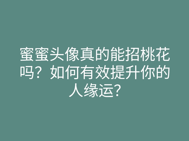 蜜蜜头像真的能招桃花吗?如何有效提升你的人缘运?