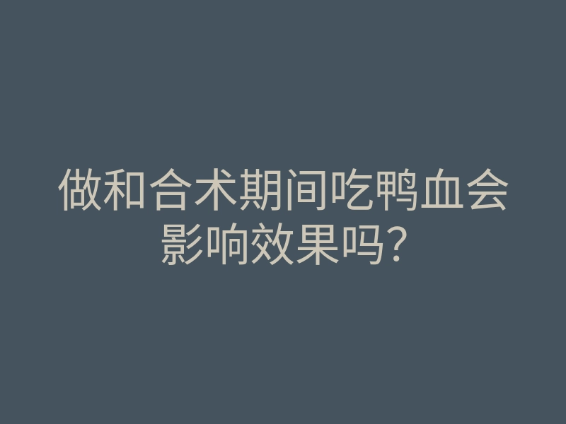 做和合术期间吃鸭血会影响效果吗?