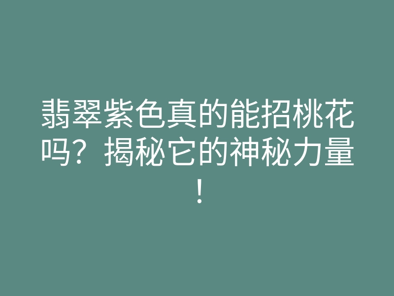 翡翠紫色真的能招桃花吗?揭秘它的神秘力量!