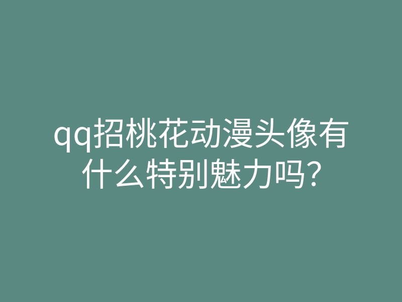 qq招桃花动漫头像有什么特别魅力吗?