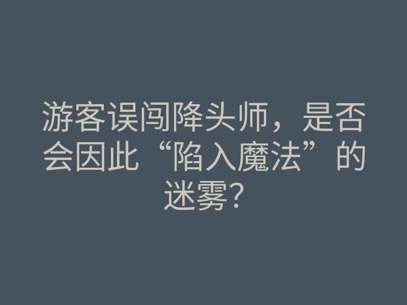 游客误闯降头师,是否会因此“陷入魔法”的迷雾?