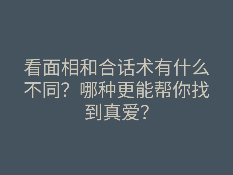 看面相和合话术有什么不同?哪种更能帮你找到真爱?