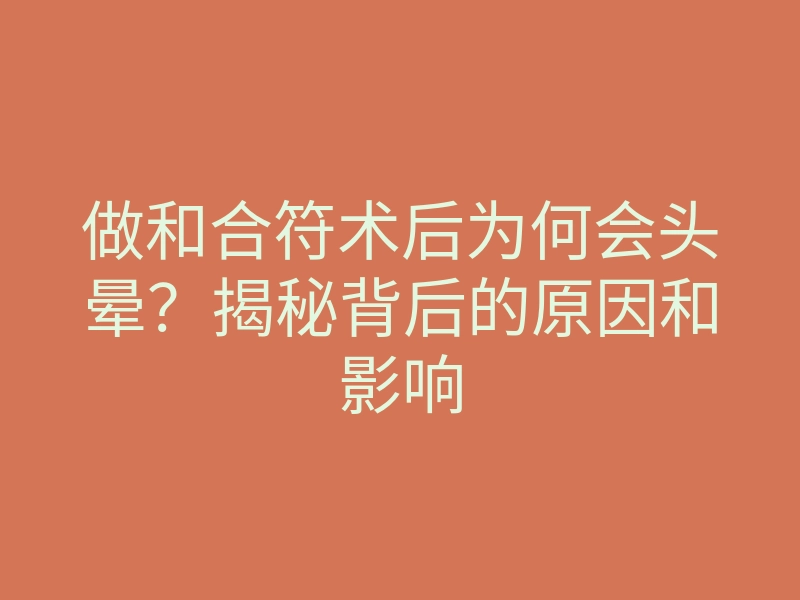 做和合符术后为何会头晕?揭秘背后的原因和影响