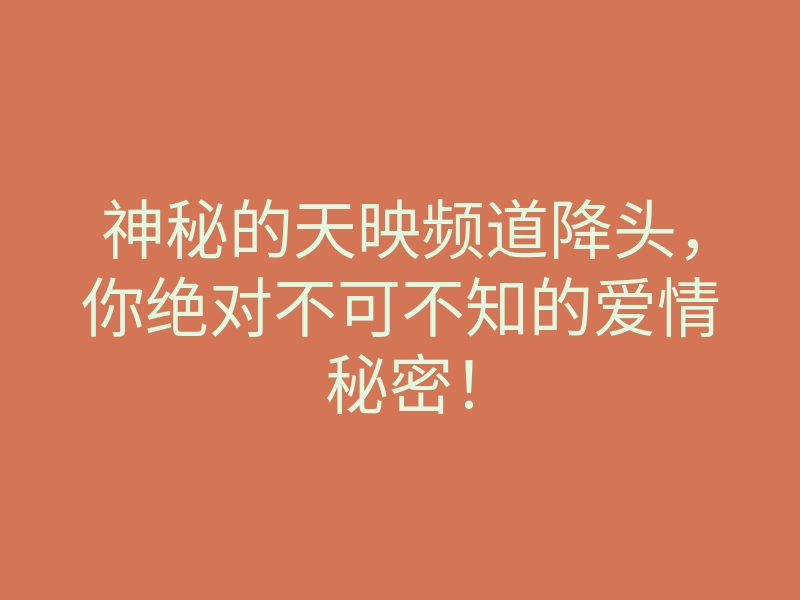 神秘的天映频道降头,你绝对不可不知的爱情秘密!