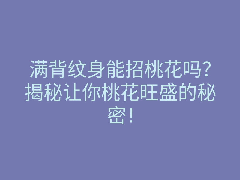 满背纹身能招桃花吗?揭秘让你桃花旺盛的秘密!