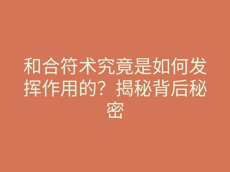 和合符术究竟是如何发挥作用的?揭秘背后秘密